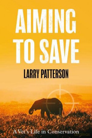 Aiming to Save: A Vet's Life in Conservation - Larry Patterson [KSIĄŻKA]