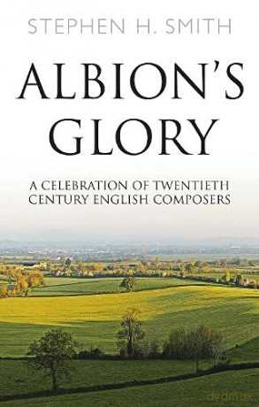 Albion's Glory: A Celebration of Twentieth Century English Composers - Stephen H. Smith [KSIĄŻKA]