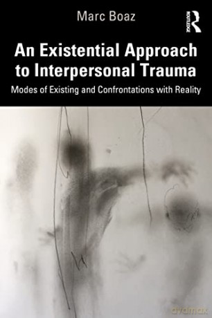An Existential Approach to Interpersonal Trauma: Modes of Existing and Confrontations with Reality - Marc Boaz [KSIĄŻKA]