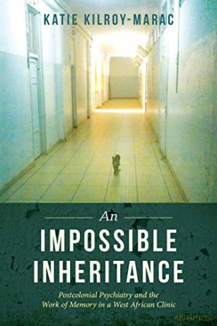 An Impossible Inheritance: Postcolonial Psychiatry and the Work of Memory in a West African Clinic - Kilroy-Marac [KSIĄŻKA]