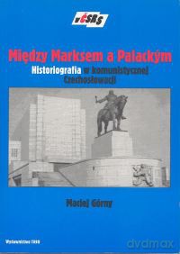 PRL-Między Marksem a Palackym Historiografia w komunistycznej Czechosłowacji - Maciej Górny [KSIĄŻKA]