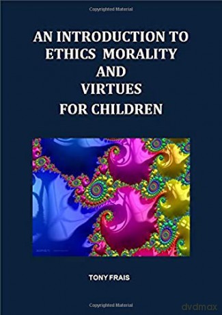 AN INTRODUCTION TO ETHICS MORALITY AND VIRTUES FOR CHILDREN - Tony Frais [KSIĄŻKA]