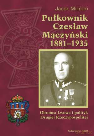 Pułkownik Czesław Mączyński 1881-1935 - Jacek Miliński [KSIĄŻKA]
