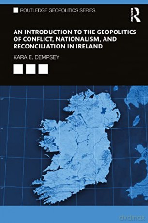 An Introduction to the Geopolitics of Conflict, Nationalism, and Reconciliation in Ireland (Routledge Geopolitics Series) - Kara E. Dempsey [KSIĄŻKA]