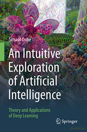 An Intuitive Exploration of Artificial Intelligence: Theory and Applications of Deep Learning - Simant Dube [KSIĄŻKA]