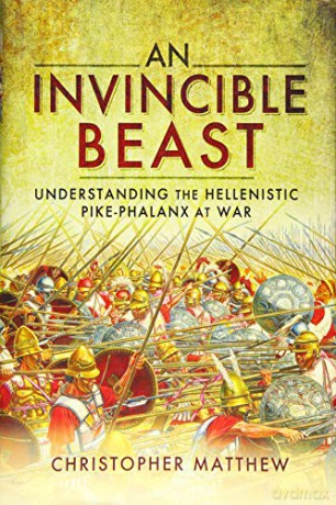 An Invincible Beast: Understanding the Hellenistic Pike Phalanx in Action - Christopher Matthew [KSIĄŻKA]