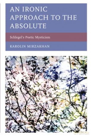An Ironic Approach to the Absolute: Schlegel's Poetic Mysticism - Karolin Mirzakhan [KSIĄŻKA]
