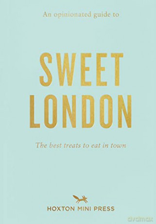 An Opinionated Guide To Sweet London: The Best Treats to Eat in Town - Hoxton Mini Press [KSIĄŻKA]