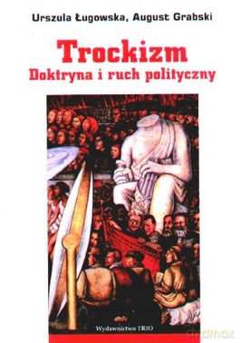 Trockizm. Doktryna i ruch polityczny - August Grabski, Urszula Ługowska [KSIĄŻKA]