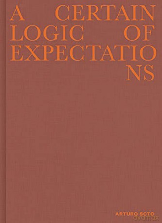 Arturo Soto - A Certain Logic of Expectations - Arturo Soto [KSIĄŻKA]