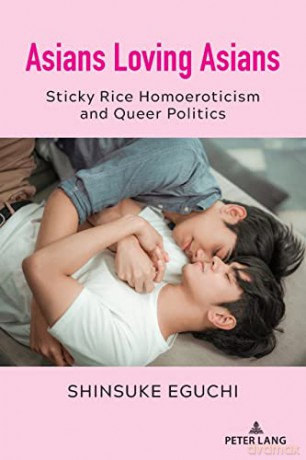 Asians Loving Asians; Sticky Rice Homoeroticism and Queer Politics (29) (Critical Intercultural Communication Studies) - Shinsuke Eguchi [KSIĄŻKA]