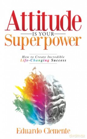 Attitude Is Your Superpower: How to Create Incredible Life-Changing Success - Eduardo Clemente [KSIĄŻKA]
