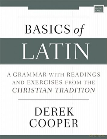 Basics of Latin: A Grammar with Readings and Exercises from the Christian Tradition - Derek Cooper [KSIĄŻKA]