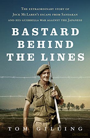 Bastard Behind the Lines: The extraordinary story of Jock McLaren's escape from Sandakan and his guerrilla war against the Japanese - Tom Gilling [KSIĄŻKA]