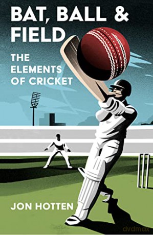 Bat, Ball and Field: A Guide to the History, Miscellany and Magic of the Sport of Cricket - Jon Hotten [KSIĄŻKA]