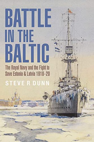 Battle in the Baltic: The Royal Navy and the Fight to Save Estonia and Latvia, 1918-1920 - Steve Dunn [KSIĄŻKA]