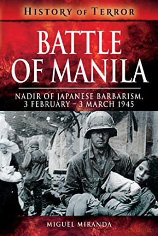 Battle of Manila: Nadir of Japanese Barbarism, 3 February - 3 March 1945 (History of Terror) - Miguel Miranda [KSIĄŻKA]