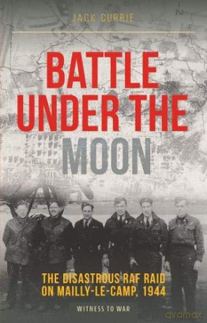 Battle Under the Moon: The Disastrous RAF Raid on Mailly-Le-Camp, 1944 - Jack Currie [KSIĄŻKA]