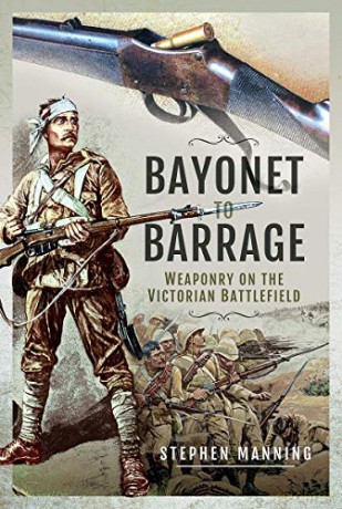 Bayonet to Barrage: Weaponry on the Victorian Battlefield - Stephen Manning [KSIĄŻKA]