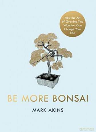 Be More Bonsai: Change your life with the mindful practice of growing bonsai trees - Mark Akins [KSIĄŻKA]