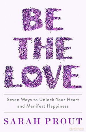 Be the Love: Seven ways to unlock your heart and manifest happiness - Sarah Prout [KSIĄŻKA]