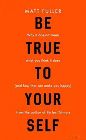 Be True to Yourself: why it doesn't mean what you think it does (and how that can make you happy) - Matt Fuller [KSIĄŻKA]