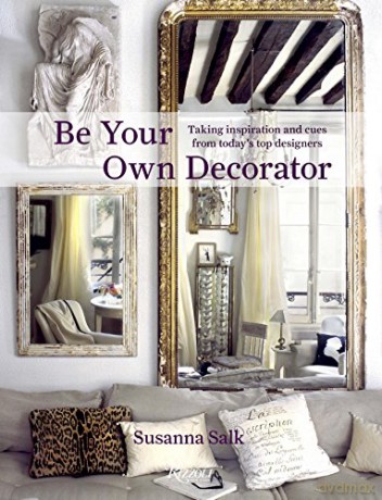 Be Your Own Decorator: Taking Inspiration and Cues From Today's Top Designers - Susanna Salk [KSIĄŻKA]