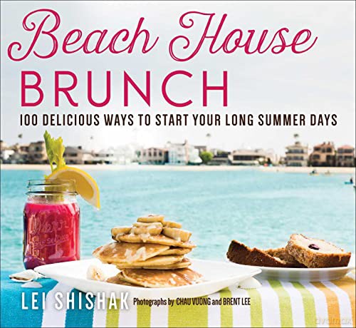Beach House Brunch: 100 Delicious Ways to Start Your Long Summer Days - Lei Shishak [KSIĄŻKA]