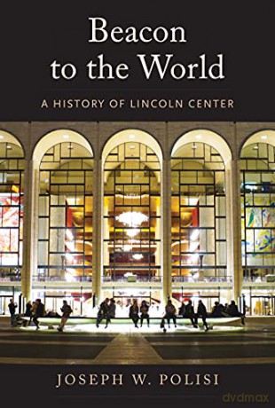 Beacon to the World: A History of Lincoln Center - Joseph W Polisi [KSIĄŻKA]