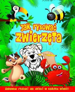 Jak rysować zwierzęta. Zabawne rysunki dla dzieci w każdym wieku [KSIĄŻKA]