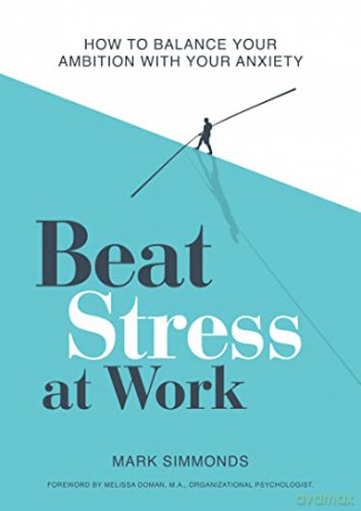 Beat Stress at Work: How to Balance Your Ambition with Your Anxiety - Mark Simmonds [KSIĄŻKA]