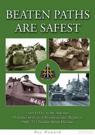 Beaten Paths are Safest: From D-Day to the Ardennes - Memories of the 61st Reconnaissance Regiment - 50th (TT) Northumbrian Division - Roy Howard [KSIĄŻKA]