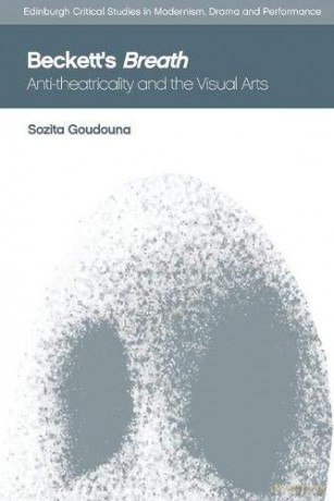 Beckett'S Breath: Anti-Theatricality and the Visual Arts (Edinburgh Critical Studies in Modernism, Drama and Performance) - Sozita Goudouna [KSIĄŻKA]