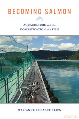 Becoming Salmon: Aquaculture and the Domestication of a Fish (California Studies in Food and Culture): 55 - Marianne Elisab Lien [KSIĄŻKA]
