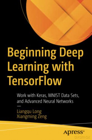 Beginning Deep Learning with TensorFlow: Work with Keras, MNIST Data Sets, and Advanced Neural Networks - Liangqu Long [KSIĄŻKA]