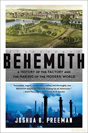 Behemoth: A History of the Factory and the Making of the Modern World - Joshua B. Freeman [KSIĄŻKA]