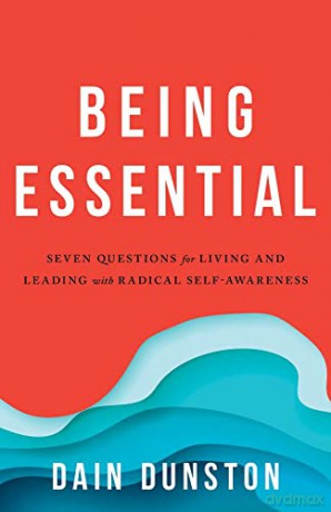 Being Essential: Seven Questions for Leading with Radical Self-Awareness: Seven Questions for Living and Leading with Radical Self-Awareness - Dain Dunston [KSIĄŻKA]