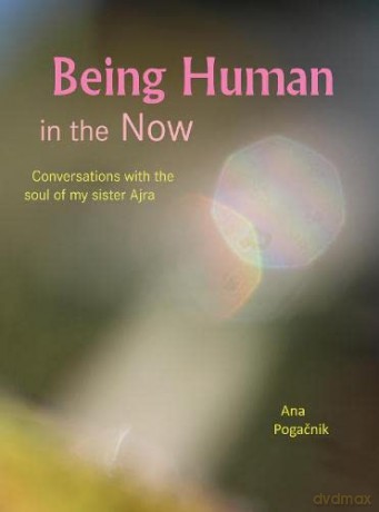 Being Human in the Now: Conversations with the soul of my sister Ajra - Ana Pogacnik [KSIĄŻKA]