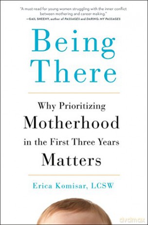 Being There: Why Prioritizing Motherhood in the First Three Years Matters - Erica Komisar [KSIĄŻKA]