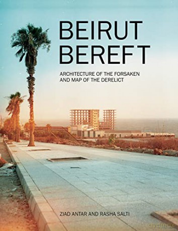 Beirut Bereft: Architecture of the Forsaken and Map of the Derelict - Rasha Salti [KSIĄŻKA]
