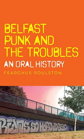 Belfast punk and the Troubles: An oral history - Fearghus Roulston [KSIĄŻKA]