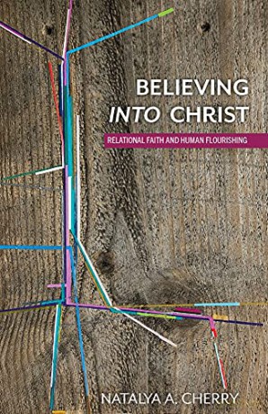 Believing into Christ: Relational Faith and Human Flourishing - Natalya A. Cherry [KSIĄŻKA]