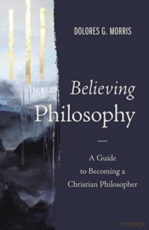 Believing Philosophy: A Guide to Becoming a Christian Philosopher - Morris [KSIĄŻKA]