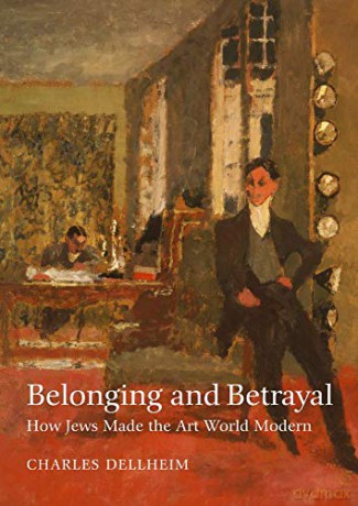 Belonging and Betrayal - How Jews Made the Art World Modern - Charles Dellheim [KSIĄŻKA]