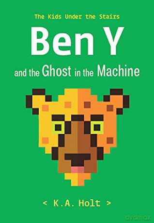 Ben Y and the Ghost in the Machine: The Kids Under the Stairs - K.A. Holt [KSIĄŻKA]