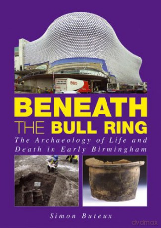 Beneath the Bull Ring: The Archaeology of Life and Death in Early Birmingham - Simon Buteux [KSIĄŻKA]