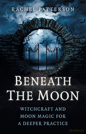 Beneath the Moon: Witchcraft and moon magic for a deeper practice - Rachel Patterson [KSIĄŻKA]