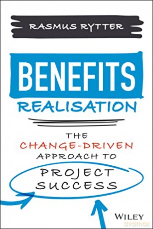 Benefits Realisation: The Change-Driven Approach to Project Success - Rasmus Rytter [KSIĄŻKA]