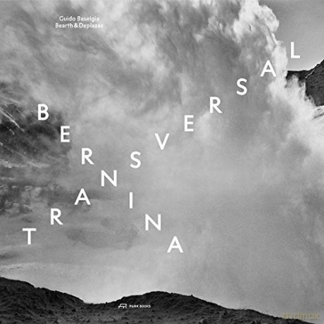 Bernina transversal. Guido Baselgia - Bearth und Deplazes: Architecture and Photography - Intervention and Reaction - Edited by Bernina Glaciers [KSIĄŻKA]