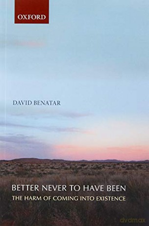 Better Never to Have Been: The Harm Of Coming Into Existence - David Benatar [KSIĄŻKA]